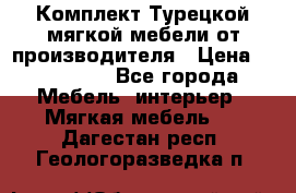 Комплект Турецкой мягкой мебели от производителя › Цена ­ 174 300 - Все города Мебель, интерьер » Мягкая мебель   . Дагестан респ.,Геологоразведка п.